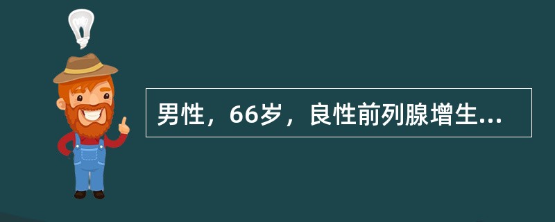 男性，66岁，良性前列腺增生，一般状况良好，残余尿量达60ml，首选的治疗方法是