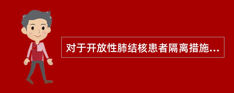 对于开放性肺结核患者隔离措施正确的是