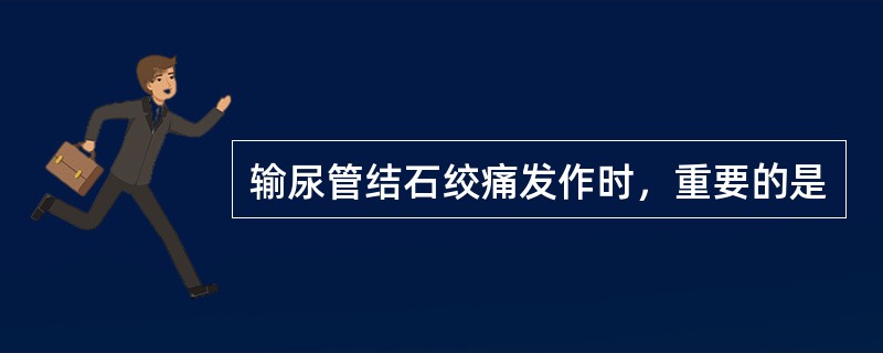 输尿管结石绞痛发作时，重要的是