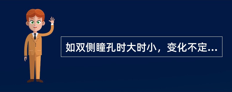 如双侧瞳孔时大时小，变化不定，对光反应消失，伴眼球运动障碍（如眼球分离.同向凝视），常是