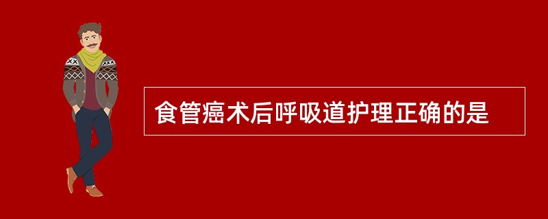 食管癌术后呼吸道护理正确的是