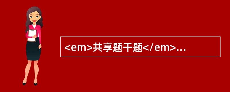 <em>共享题干题</em><b>患者，男性，42岁。甲亢病史5年，经内科治疗无效决定手术治疗。</b><b><br /><