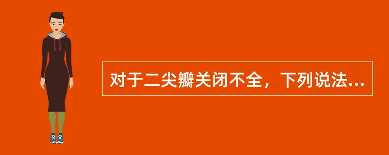 对于二尖瓣关闭不全，下列说法不正确的是