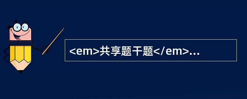 <em>共享题干题</em><b>男性，65岁，因腹痛.腹胀.呕吐.停止排气排便18小时来诊。查体：T37℃，P78次/分，R19次/分，BP116/74mmHg。