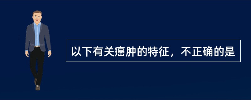 以下有关癌肿的特征，不正确的是