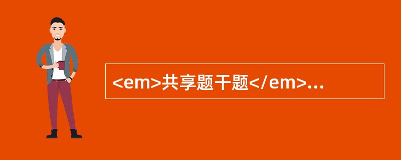 <em>共享题干题</em><b>患者男性，53岁。晨起吃两个油煎荷包蛋后突发右上腹阵发性绞痛4小时来急诊。</b><b><br /&