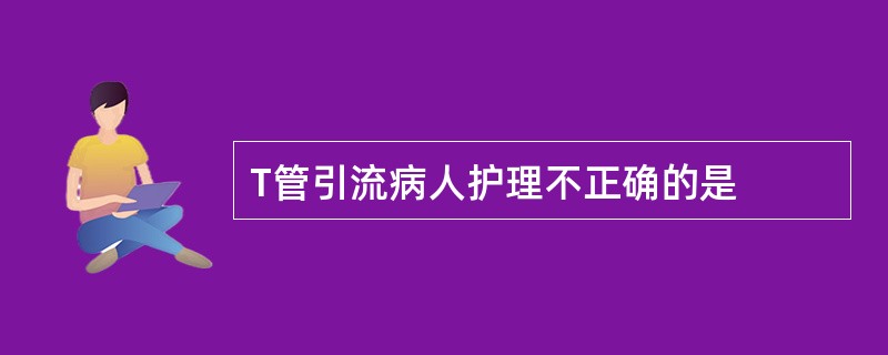 T管引流病人护理不正确的是