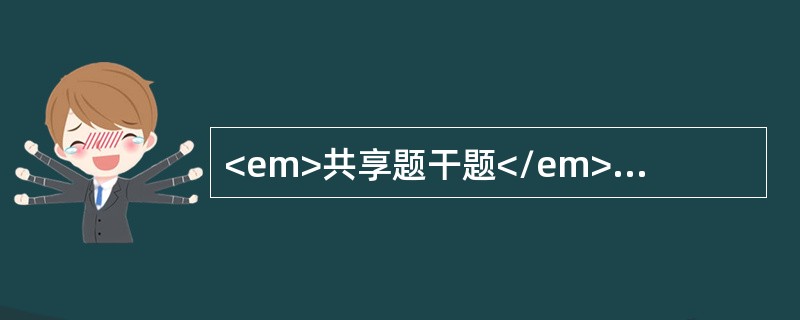 <em>共享题干题</em><b>患者男性，32岁。车祸致双下肢挤压伤，神志尚清楚，表情淡漠，明显口渴，面色苍白，皮肤湿冷，脉率118次/分，血压90/60mmHg