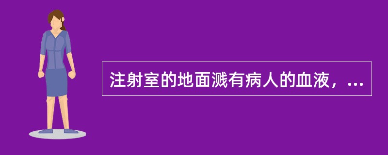 注射室的地面溅有病人的血液，应采取的措施是（　　）。