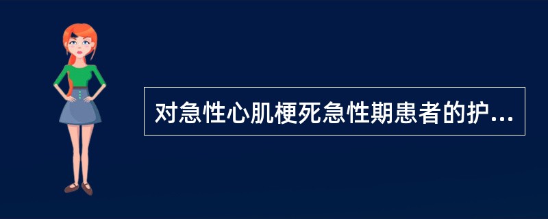 对急性心肌梗死急性期患者的护理措施，正确的是（　　）。