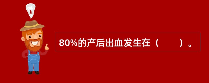 80%的产后出血发生在（　　）。