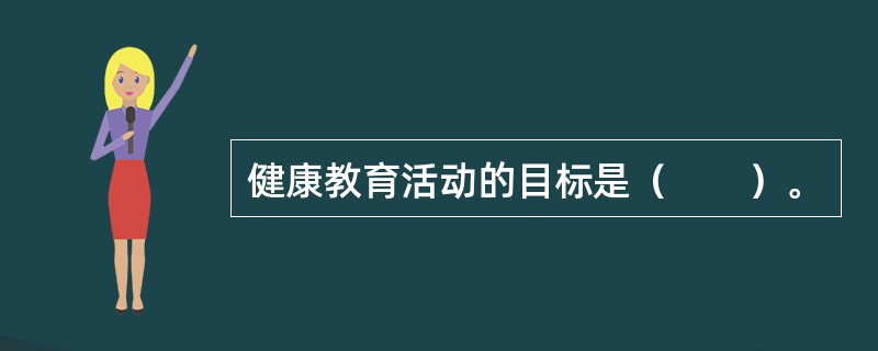 健康教育活动的目标是（　　）。