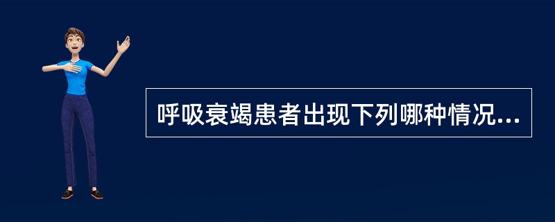 呼吸衰竭患者出现下列哪种情况可考虑使用呼吸兴奋剂