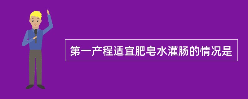 第一产程适宜肥皂水灌肠的情况是