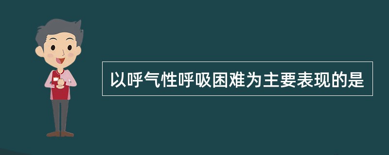 以呼气性呼吸困难为主要表现的是