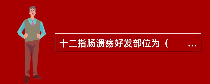 十二指肠溃疡好发部位为（　　）。