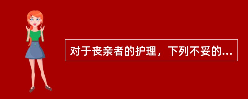 对于丧亲者的护理，下列不妥的是（　　）。