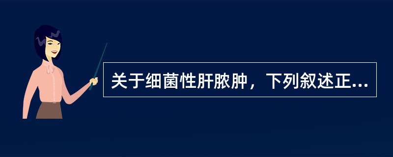 关于细菌性肝脓肿，下列叙述正确的是