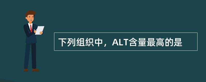 下列组织中，ALT含量最高的是