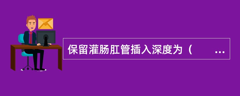 保留灌肠肛管插入深度为（　　）。