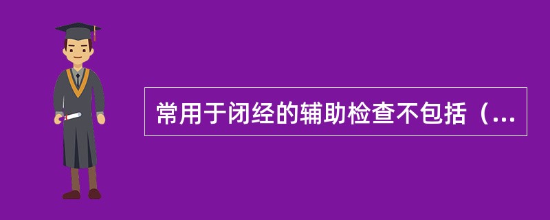 常用于闭经的辅助检查不包括（　　）。