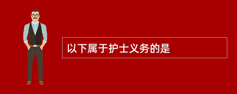 以下属于护士义务的是