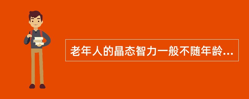 老年人的晶态智力一般不随年龄的增长而减退。晶态智力是指