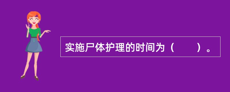 实施尸体护理的时间为（　　）。