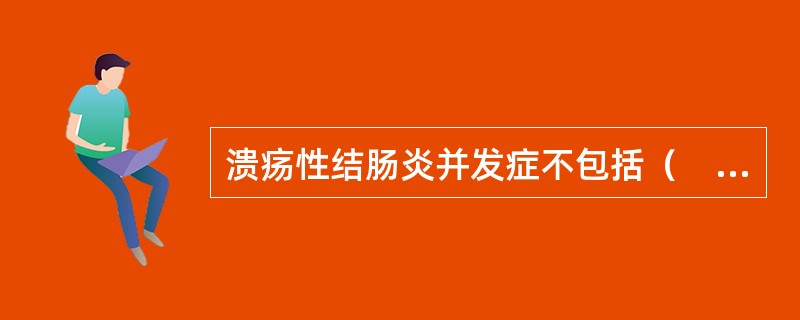 溃疡性结肠炎并发症不包括（　　）。