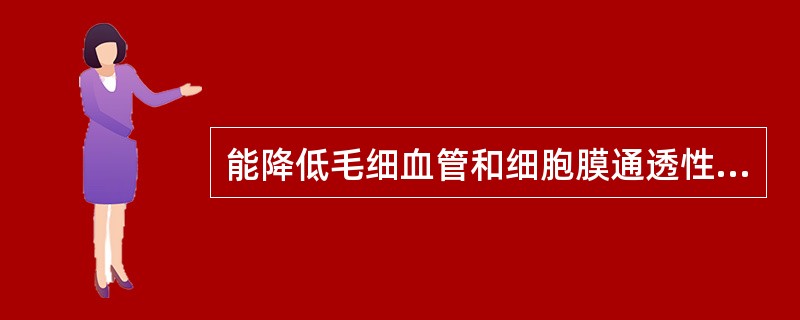 能降低毛细血管和细胞膜通透性的物质是（　　）。