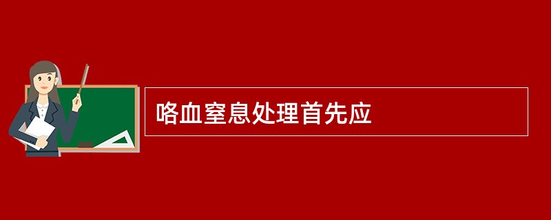 咯血窒息处理首先应