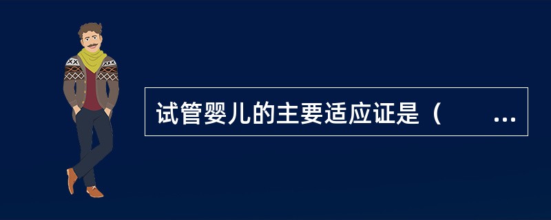 试管婴儿的主要适应证是（　　）。