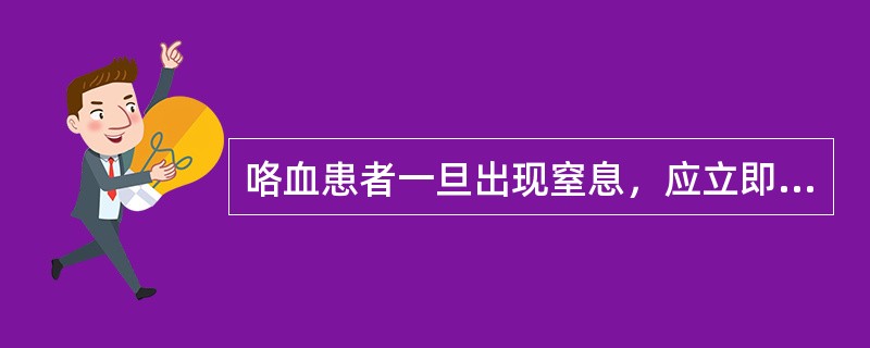 咯血患者一旦出现窒息，应立即将患者采取的体位是