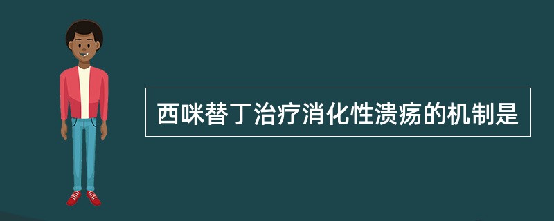 西咪替丁治疗消化性溃疡的机制是