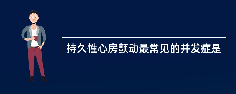 持久性心房颤动最常见的并发症是