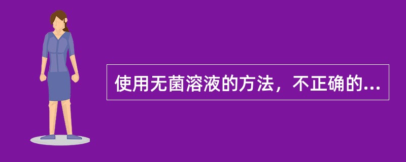 使用无菌溶液的方法，不正确的是（　　）。