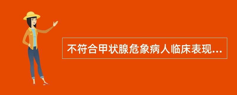 不符合甲状腺危象病人临床表现的是