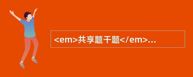 <em>共享题干题</em><b>某病人因发热38.5℃，全身有小出血点，头晕乏力，经医院查血红蛋白80g/L，红细胞3×10</b><b>