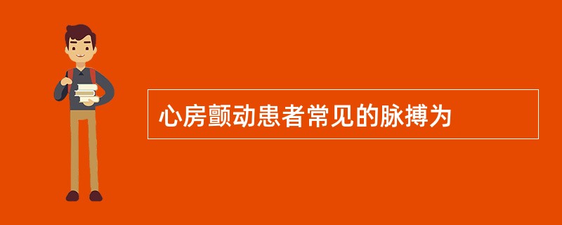 心房颤动患者常见的脉搏为