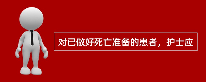 对已做好死亡准备的患者，护士应