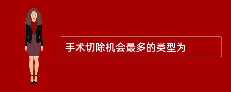 手术切除机会最多的类型为