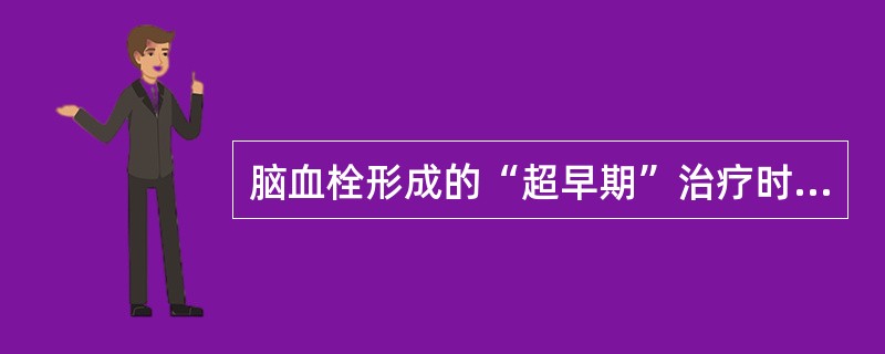 脑血栓形成的“超早期”治疗时间一般是指发病后的