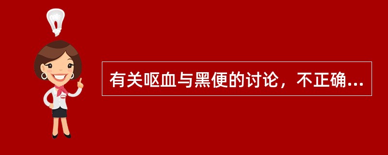 有关呕血与黑便的讨论，不正确的一项是