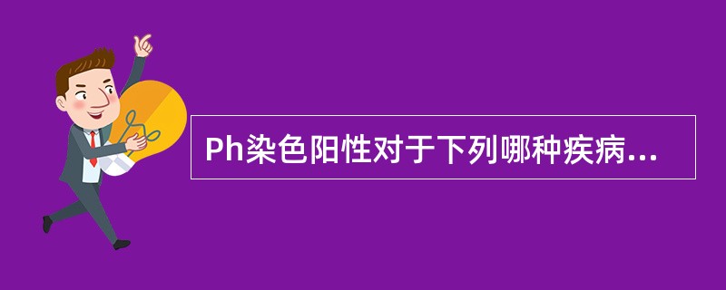 Ph染色阳性对于下列哪种疾病的诊断有重要意义