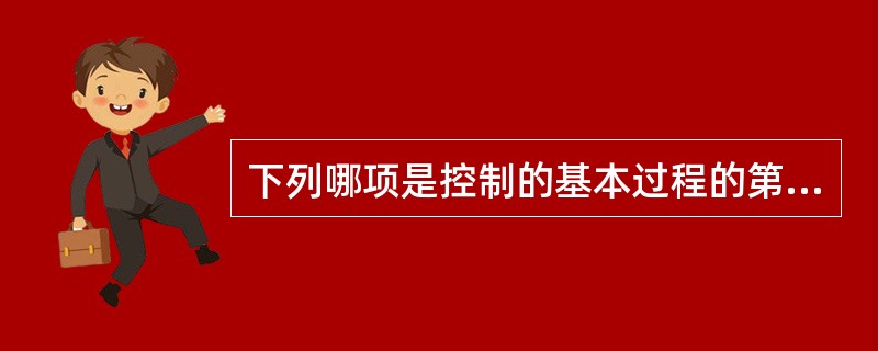 下列哪项是控制的基本过程的第一步？（　　）