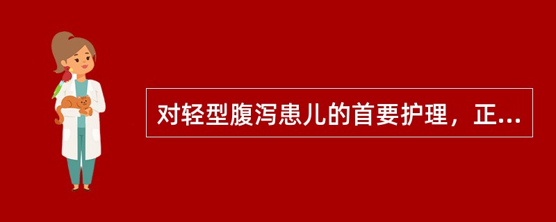 对轻型腹泻患儿的首要护理，正确的是（　　）。