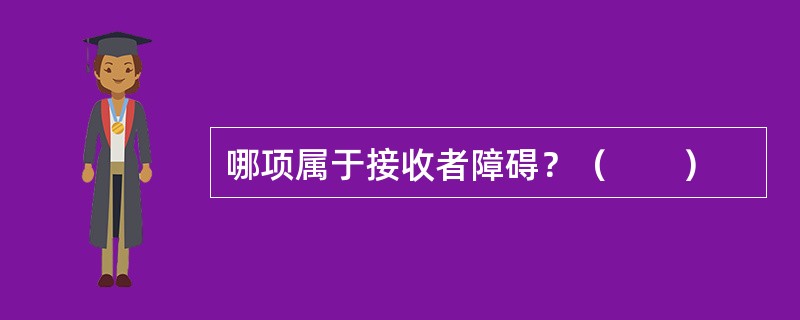 哪项属于接收者障碍？（　　）