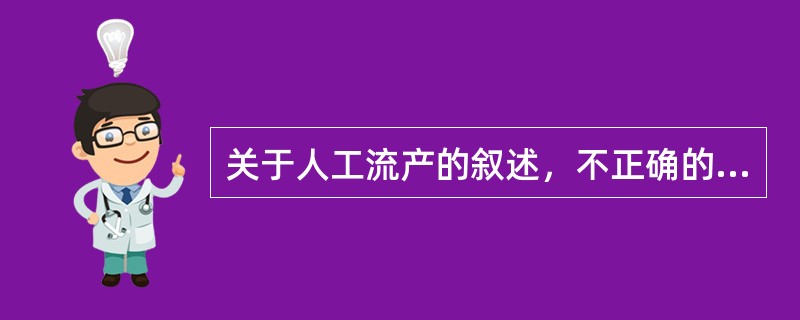 关于人工流产的叙述，不正确的是（　　）。