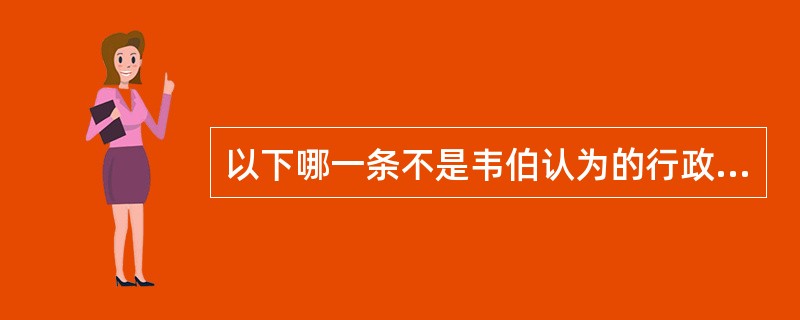 以下哪一条不是韦伯认为的行政体系特点？（　　）