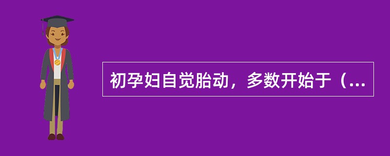 初孕妇自觉胎动，多数开始于（　　）。